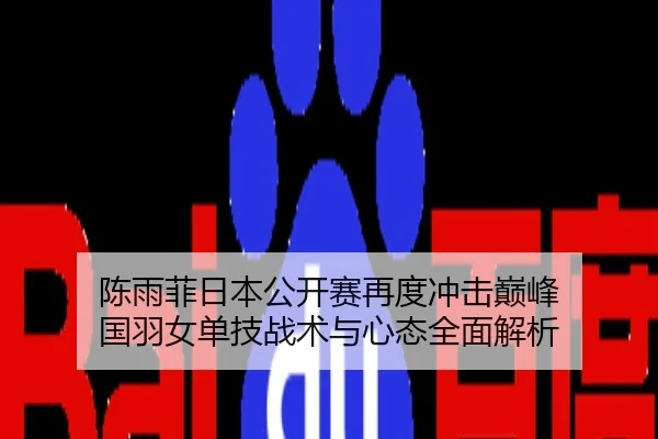 陈雨菲日本公开赛再度冲击巅峰 国羽女单技战术与心态全面解析
