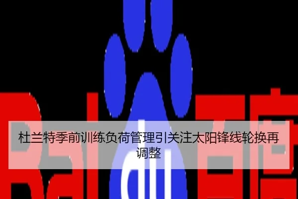 杜兰特季前训练负荷管理引关注太阳锋线轮换再调整