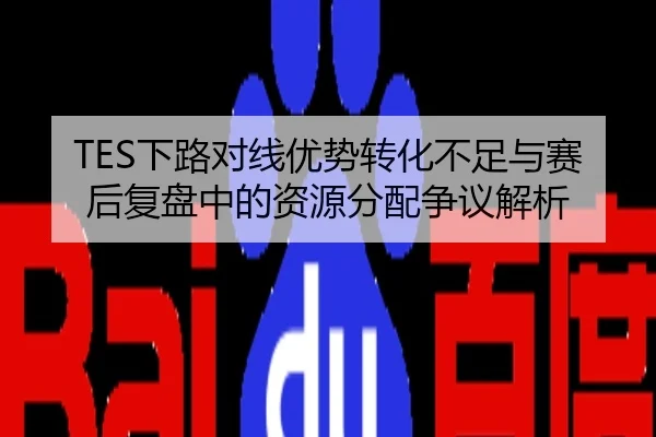 TES下路对线优势转化不足与赛后复盘中的资源分配争议解析