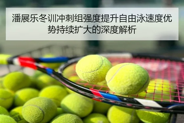 潘展乐冬训冲刺组强度提升自由泳速度优势持续扩大的深度解析