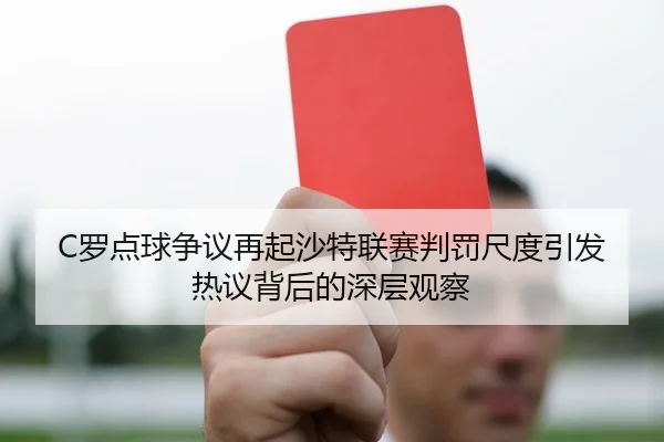 C罗点球争议再起沙特联赛判罚尺度引发热议背后的深层观察