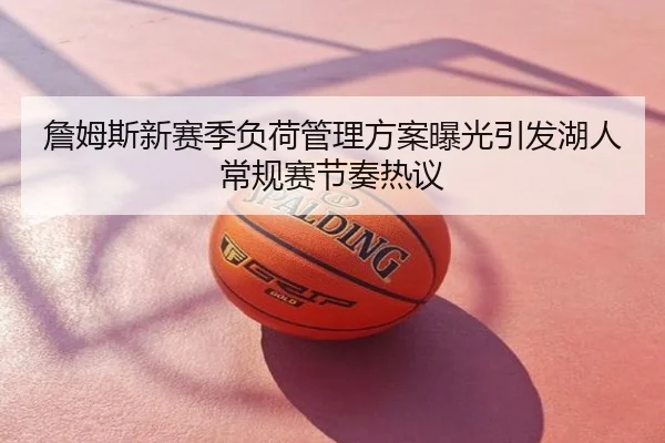 詹姆斯新赛季负荷管理方案曝光引发湖人常规赛节奏热议