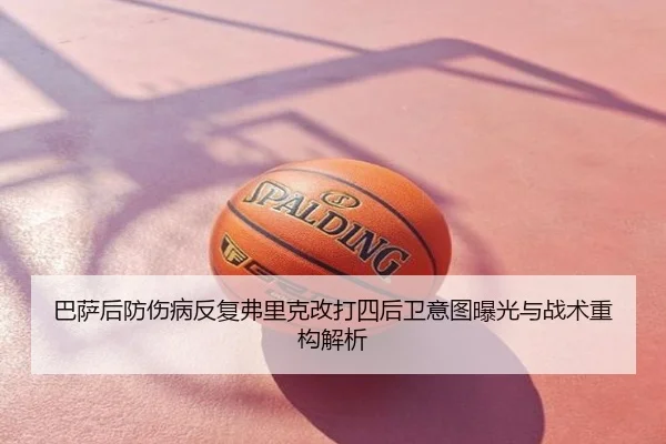 巴萨后防伤病反复弗里克改打四后卫意图曝光与战术重构解析