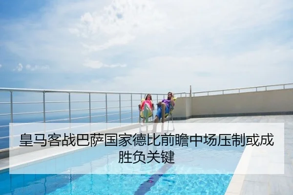 皇马客战巴萨国家德比前瞻中场压制或成胜负关键